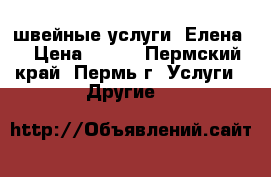 швейные услуги “Елена“ › Цена ­ 150 - Пермский край, Пермь г. Услуги » Другие   